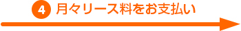 4.月々リース料をお支払い