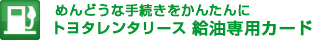 めんどうな手続きをかんたんに。トヨタレンタリース 給油専用カード