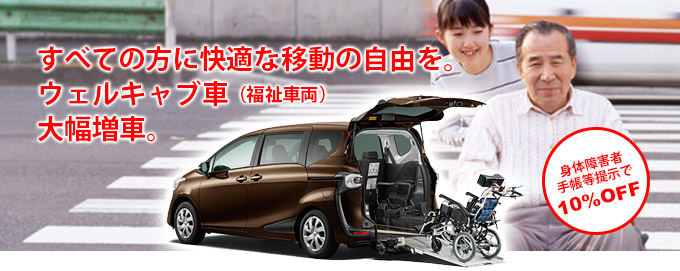 すべての方に快適な移動の自由を。ウェルキャブ車（福祉車両）大幅増車。身体障害者手帳提示で10％オフ！