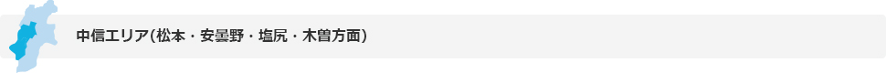 中信エリア（松本、安曇野、塩尻、木曽方面）